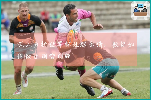 深入分析世界杯让球竞猜，教你如何做出明智判断