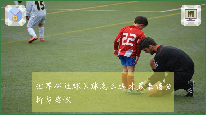 世界杯让球买球怎么选才最靠谱分析与建议