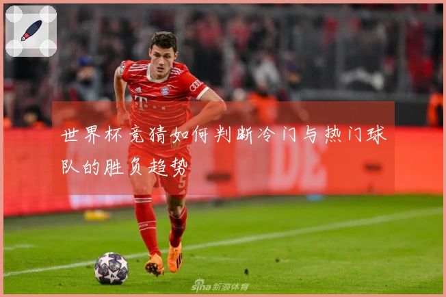 世界杯竞猜如何判断冷门与热门球队的胜负趋势